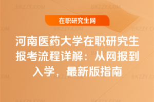 河南醫藥大學在職研究生報考流程詳解：從網報到入學，2026年最新版指南