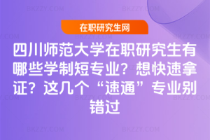 四川師范大學在職研究生有哪些學制短專業？想快速拿證？這幾個“速通”專業別錯過