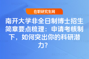 南開大學非全日制博士招生簡章要點梳理：申請考核制下，如何突出你的科研潛力？