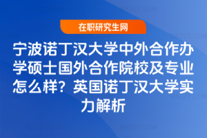 寧波諾丁漢大學中外合作辦學碩士國外合作院校及專業怎么樣?英國諾丁漢大學實力解析