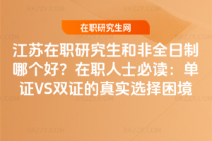 江蘇在職研究生和非全日制哪個好?在職人士必讀:單證VS雙證的真實選擇困境