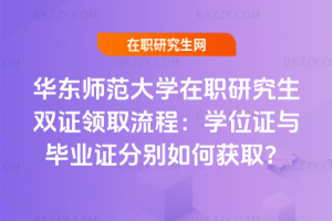 華東師范大學在職研究生雙證領(lǐng)取流程：學位證與畢業(yè)證分別如何獲取？