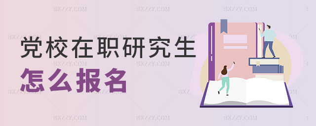 黨校在職研究生怎么報(bào)名 黨校在職研究生怎么報(bào)名