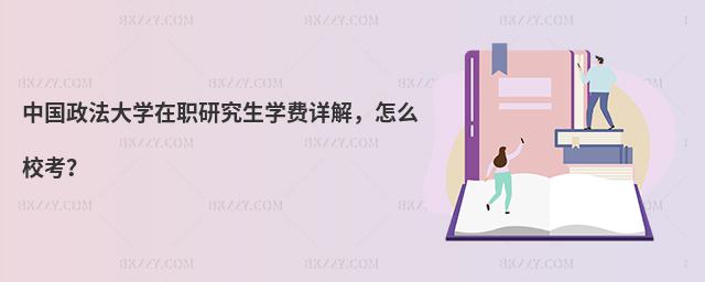 中國(guó)政法大學(xué)在職研究生學(xué)費(fèi)詳解,怎么校考?