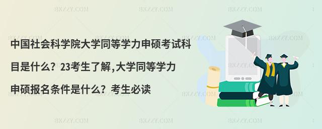 中國社會科學(xué)院大學(xué)同等學(xué)力申碩考試科目是什么?23考生了解,大學(xué)同等學(xué)力申碩報名條件是什么?考生必讀