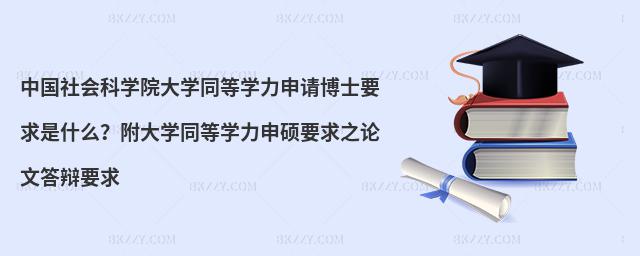 中國社會科學院大學同等學力申請博士要求是什么?附大學同等學力申碩要求之論文答辯要求