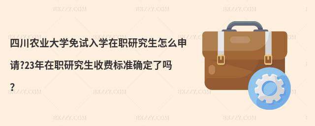 四川農(nóng)業(yè)大學(xué)免試入學(xué)在職研究生怎么申請(qǐng)?23年在職研究生收費(fèi)標(biāo)準(zhǔn)確定了嗎?