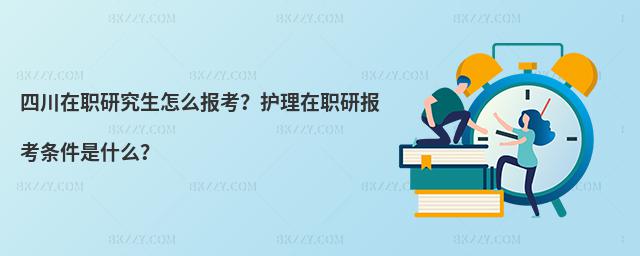 四川在職研究生怎么報考?護理在職研報考條件是什么?