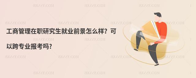 工商管理在職研究生就業(yè)前景怎么樣?可以跨專業(yè)報考嗎?