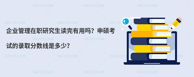 企業(yè)管理在職研究生讀完有用嗎?申碩考試的錄取分數(shù)線是多少?