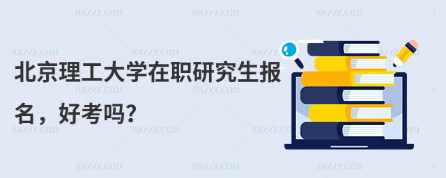 北京理工大學在職研究生報名,好考嗎?